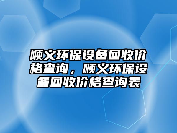 順義環(huán)保設(shè)備回收價(jià)格查詢，順義環(huán)保設(shè)備回收價(jià)格查詢表