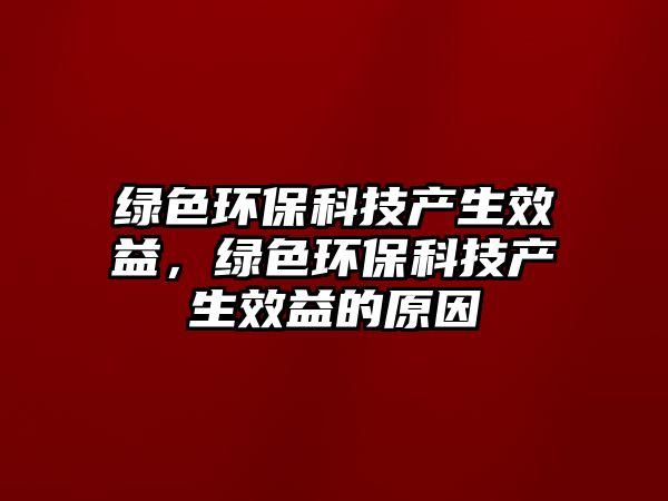 綠色環(huán)保科技產(chǎn)生效益，綠色環(huán)?？萍籍a(chǎn)生效益的原因