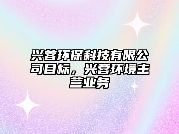 興蓉環(huán)?？萍加邢薰灸繕?，興蓉環(huán)境主營業(yè)務(wù)