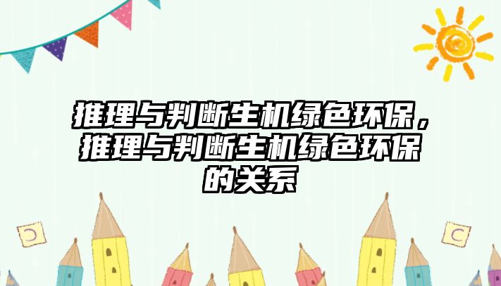 推理與判斷生機(jī)綠色環(huán)保，推理與判斷生機(jī)綠色環(huán)保的關(guān)系