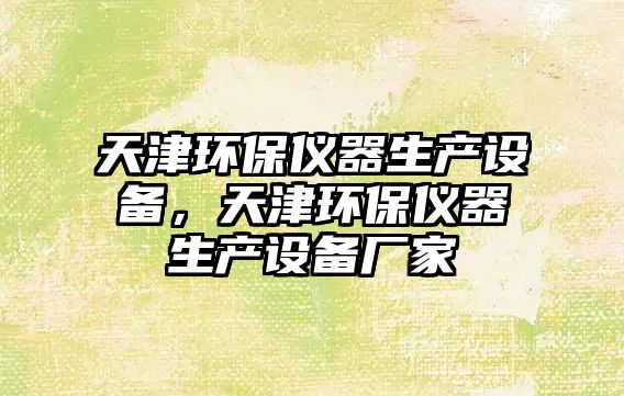 天津環(huán)保儀器生產(chǎn)設(shè)備，天津環(huán)保儀器生產(chǎn)設(shè)備廠家
