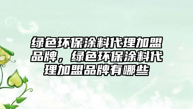 綠色環(huán)保涂料代理加盟品牌，綠色環(huán)保涂料代理加盟品牌有哪些