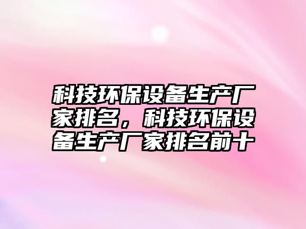科技環(huán)保設(shè)備生產(chǎn)廠家排名，科技環(huán)保設(shè)備生產(chǎn)廠家排名前十