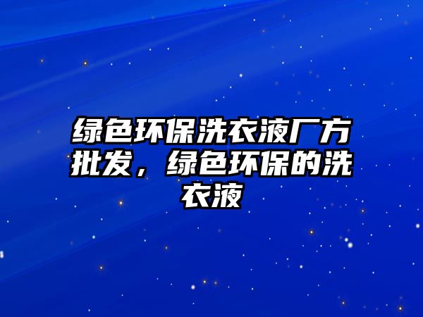 綠色環(huán)保洗衣液廠方批發(fā)，綠色環(huán)保的洗衣液