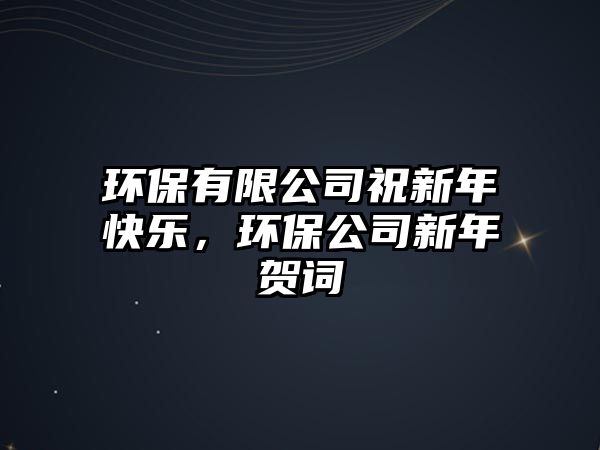 環(huán)保有限公司祝新年快樂(lè)，環(huán)保公司新年賀詞