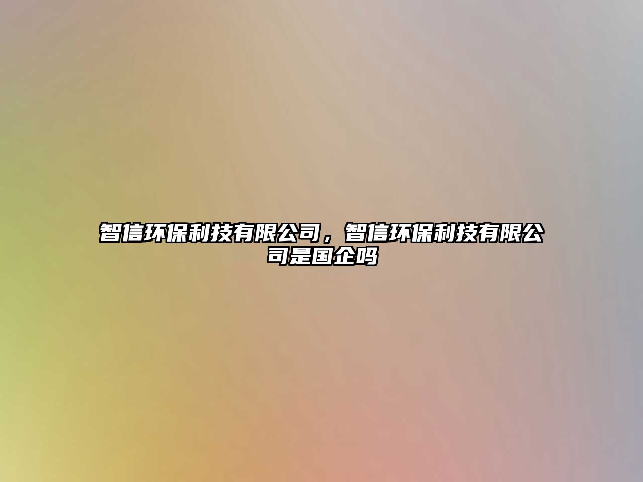 智信環(huán)保利技有限公司，智信環(huán)保利技有限公司是國企嗎