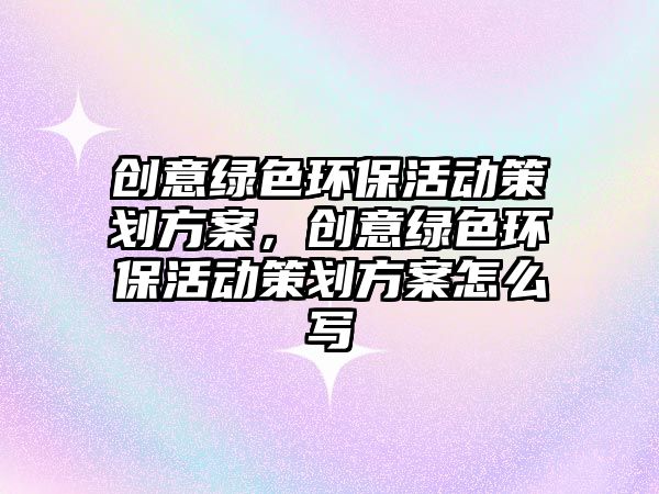 創(chuàng)意綠色環(huán)?；顒硬邉澐桨福瑒?chuàng)意綠色環(huán)?；顒硬邉澐桨冈趺磳?/> 
									</a>
									<h4 class=