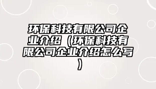 環(huán)保科技有限公司企業(yè)介紹（環(huán)?？萍加邢薰酒髽I(yè)介紹怎么寫）
