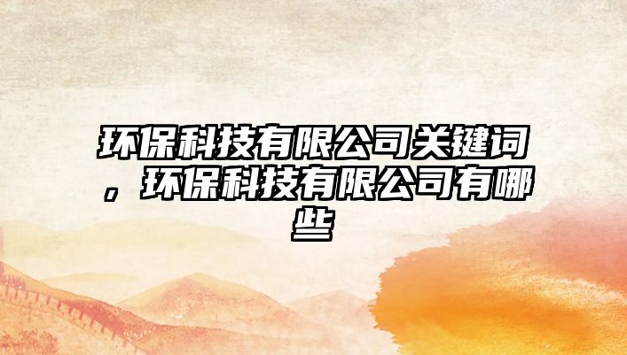 環(huán)?？萍加邢薰娟P(guān)鍵詞，環(huán)?？萍加邢薰居心男?/> 
									</a>
									<h4 class=
