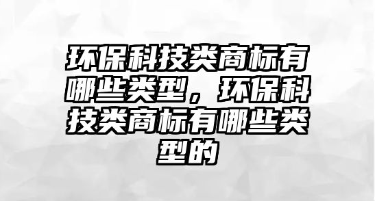 環(huán)?？萍碱惿虡?biāo)有哪些類型，環(huán)?？萍碱惿虡?biāo)有哪些類型的