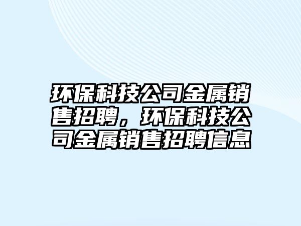 環(huán)?？萍脊窘饘黉N售招聘，環(huán)?？萍脊窘饘黉N售招聘信息