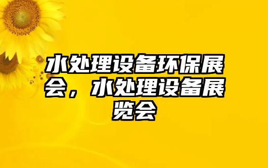 水處理設備環(huán)保展會，水處理設備展覽會