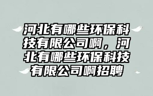 河北有哪些環(huán)?？萍加邢薰景。颖庇心男┉h(huán)?？萍加邢薰景≌衅?/> 
									</a>
									<h4 class=