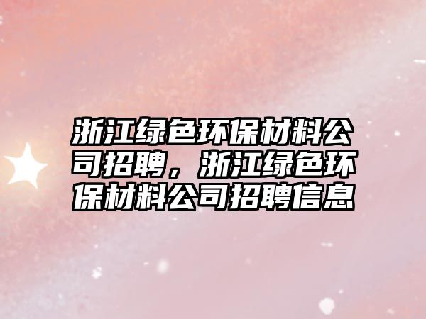 浙江綠色環(huán)保材料公司招聘，浙江綠色環(huán)保材料公司招聘信息