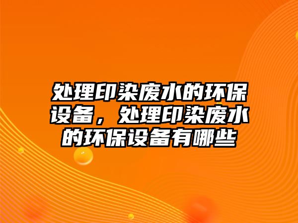 處理印染廢水的環(huán)保設(shè)備，處理印染廢水的環(huán)保設(shè)備有哪些