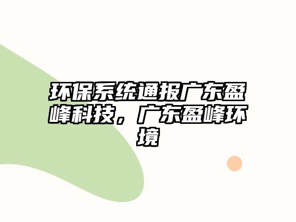 環(huán)保系統(tǒng)通報(bào)廣東盈峰科技，廣東盈峰環(huán)境