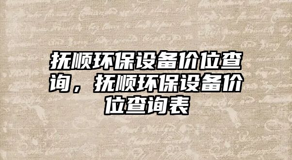 撫順環(huán)保設備價位查詢，撫順環(huán)保設備價位查詢表
