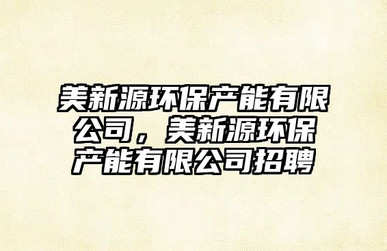 美新源環(huán)保產(chǎn)能有限公司，美新源環(huán)保產(chǎn)能有限公司招聘