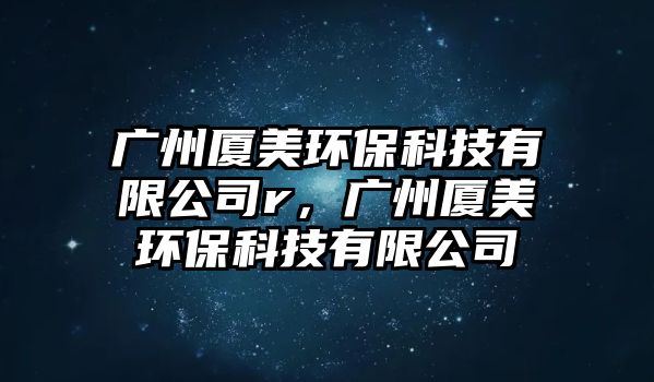 廣州廈美環(huán)保科技有限公司r，廣州廈美環(huán)?？萍加邢薰? class=