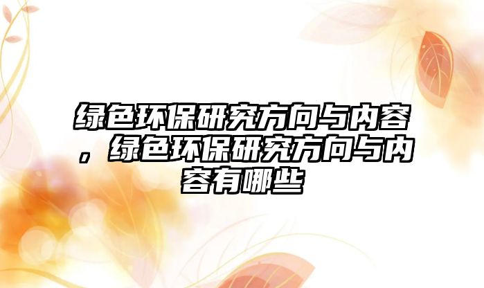 綠色環(huán)保研究方向與內(nèi)容，綠色環(huán)保研究方向與內(nèi)容有哪些
