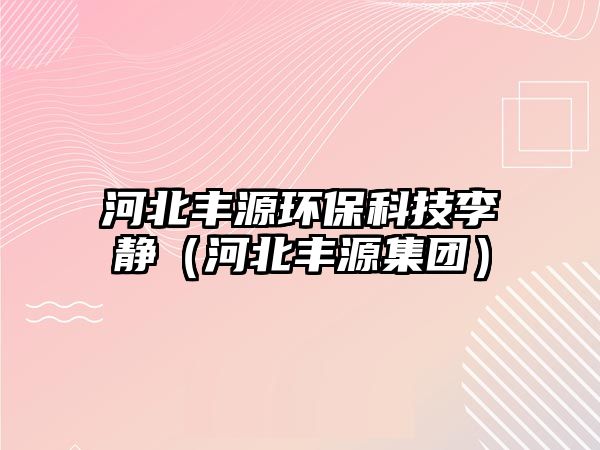 河北豐源環(huán)?？萍祭铎o（河北豐源集團）