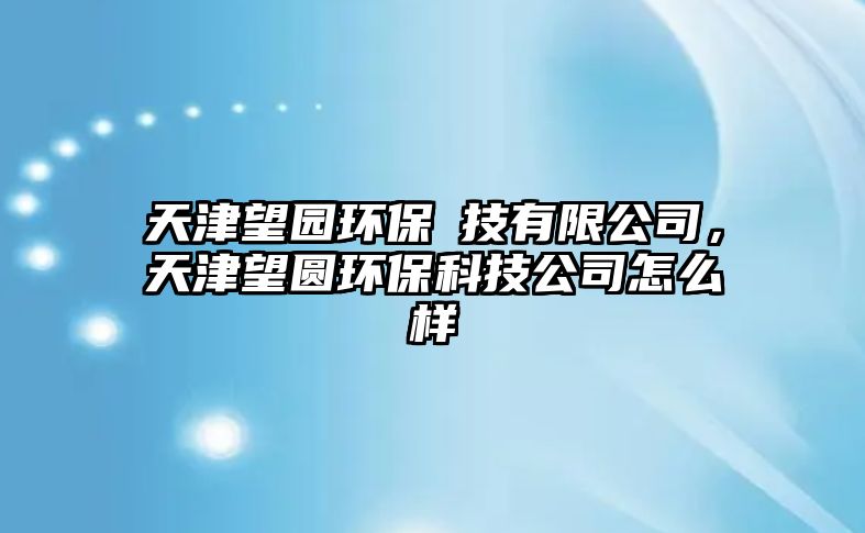 天津望園環(huán)保枓技有限公司，天津望圓環(huán)?？萍脊驹趺礃?/> 
									</a>
									<h4 class=