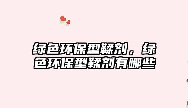 綠色環(huán)保型鞣劑，綠色環(huán)保型鞣劑有哪些