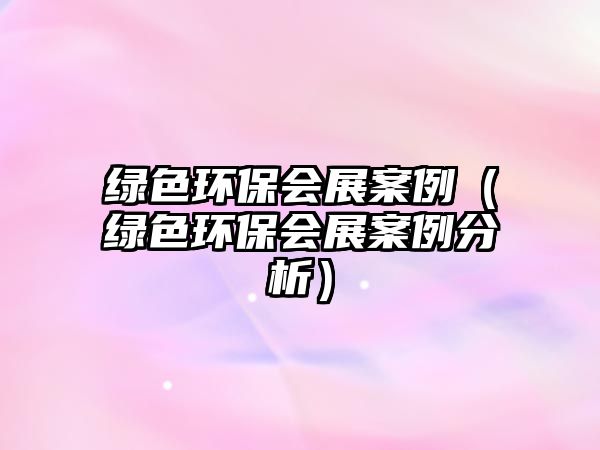 綠色環(huán)保會(huì)展案例（綠色環(huán)保會(huì)展案例分析）