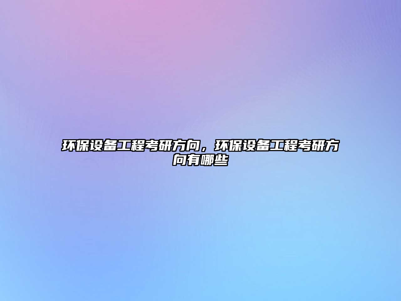 環(huán)保設(shè)備工程考研方向，環(huán)保設(shè)備工程考研方向有哪些