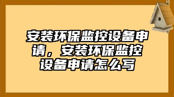安裝環(huán)保監(jiān)控設(shè)備申請(qǐng)，安裝環(huán)保監(jiān)控設(shè)備申請(qǐng)?jiān)趺磳?xiě)