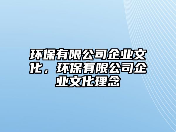 環(huán)保有限公司企業(yè)文化，環(huán)保有限公司企業(yè)文化理念