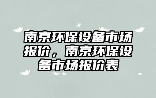 南京環(huán)保設(shè)備市場報價，南京環(huán)保設(shè)備市場報價表