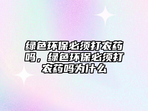 綠色環(huán)保必須打農(nóng)藥嗎，綠色環(huán)保必須打農(nóng)藥嗎為什么