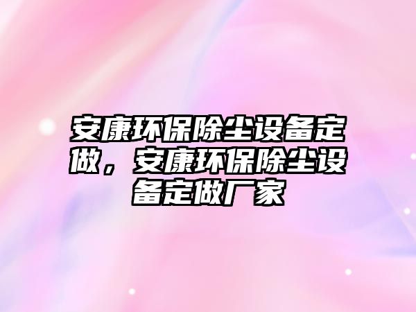 安康環(huán)保除塵設(shè)備定做，安康環(huán)保除塵設(shè)備定做廠家
