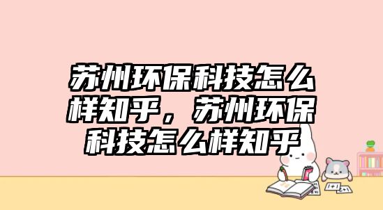 蘇州環(huán)?？萍荚趺礃又酰K州環(huán)?？萍荚趺礃又? class=