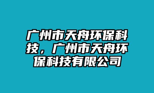 廣州市天舟環(huán)?？萍?，廣州市天舟環(huán)?？萍加邢薰?/> 
									</a>
									<h4 class=
