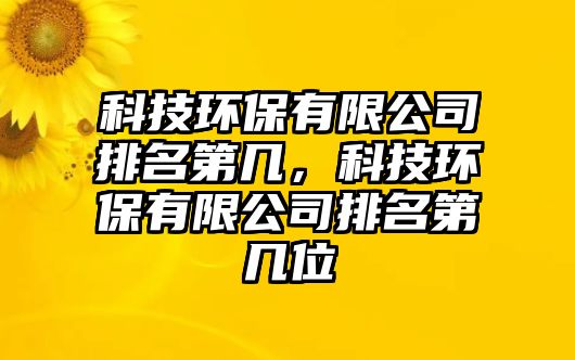 科技環(huán)保有限公司排名第幾，科技環(huán)保有限公司排名第幾位