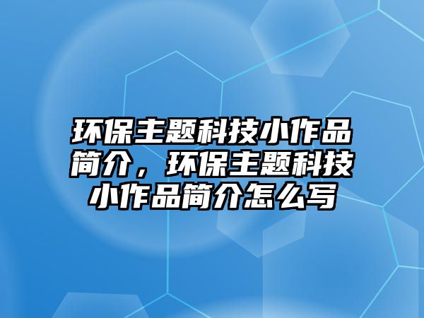 環(huán)保主題科技小作品簡介，環(huán)保主題科技小作品簡介怎么寫