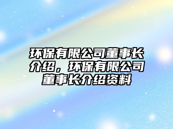 環(huán)保有限公司董事長介紹，環(huán)保有限公司董事長介紹資料
