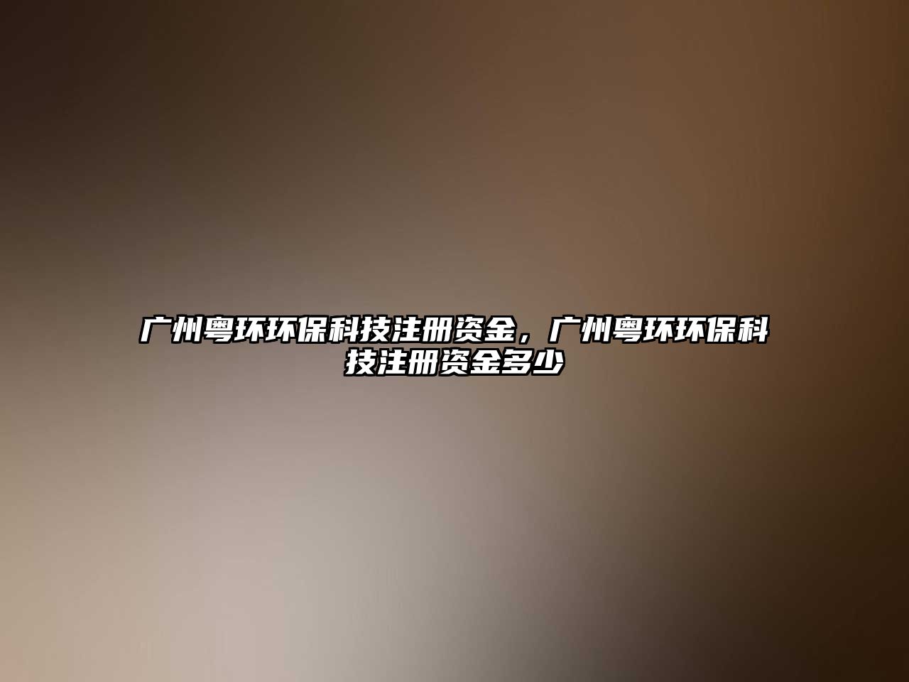 廣州粵環(huán)環(huán)保科技注冊資金，廣州粵環(huán)環(huán)?？萍甲再Y金多少