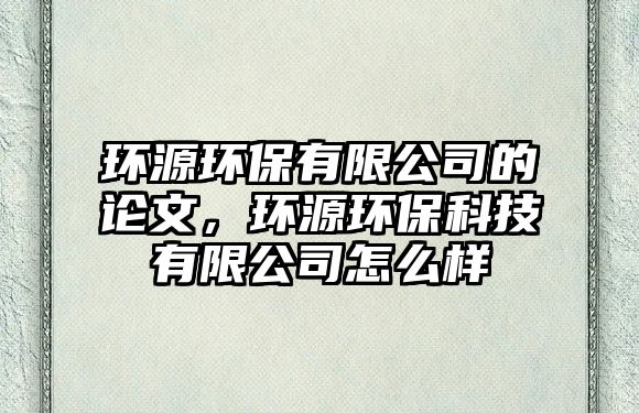 環(huán)源環(huán)保有限公司的論文，環(huán)源環(huán)?？萍加邢薰驹趺礃?/> 
									</a>
									<h4 class=