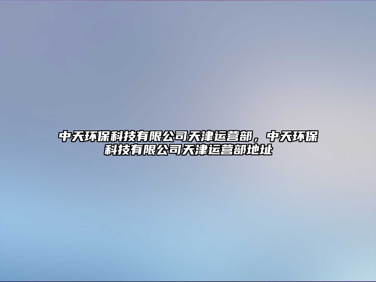 中天環(huán)保科技有限公司天津運營部，中天環(huán)保科技有限公司天津運營部地址