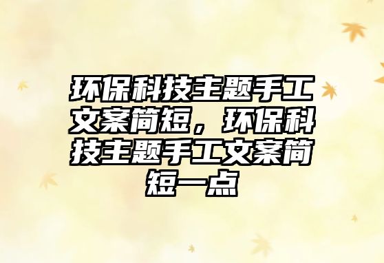 環(huán)?？萍贾黝}手工文案簡(jiǎn)短，環(huán)保科技主題手工文案簡(jiǎn)短一點(diǎn)