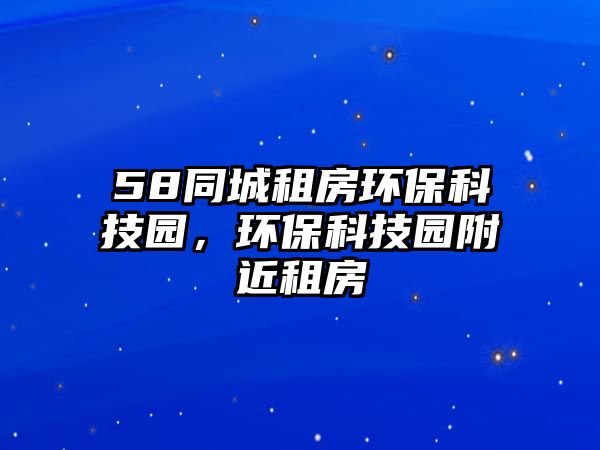 58同城租房環(huán)?？萍紙@，環(huán)?？萍紙@附近租房