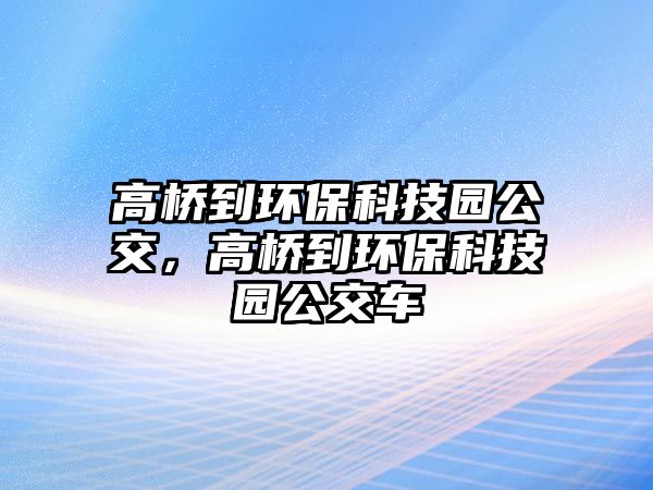 高橋到環(huán)保科技園公交，高橋到環(huán)保科技園公交車