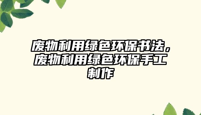 廢物利用綠色環(huán)保書法，廢物利用綠色環(huán)保手工制作