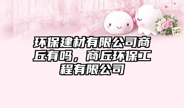 環(huán)保建材有限公司商丘有嗎，商丘環(huán)保工程有限公司