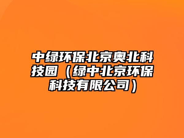 中綠環(huán)保北京奧北科技園（綠中北京環(huán)?？萍加邢薰荆?/> 
									</a>
									<h4 class=