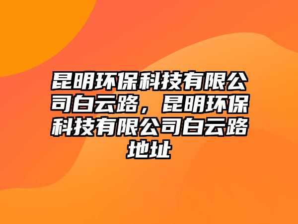 昆明環(huán)?？萍加邢薰景自坡罚ッ鳝h(huán)保科技有限公司白云路地址