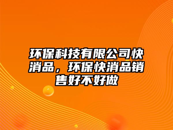 環(huán)?？萍加邢薰究煜?，環(huán)保快消品銷售好不好做